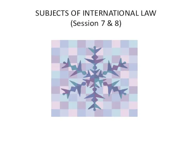 SUBJECTS OF INTERNATIONAL LAW (Session 7 & 8)