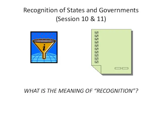 Recognition of States and Governments (Session 10 & 11) WHAT IS THE MEANING OF “RECOGNITION”?