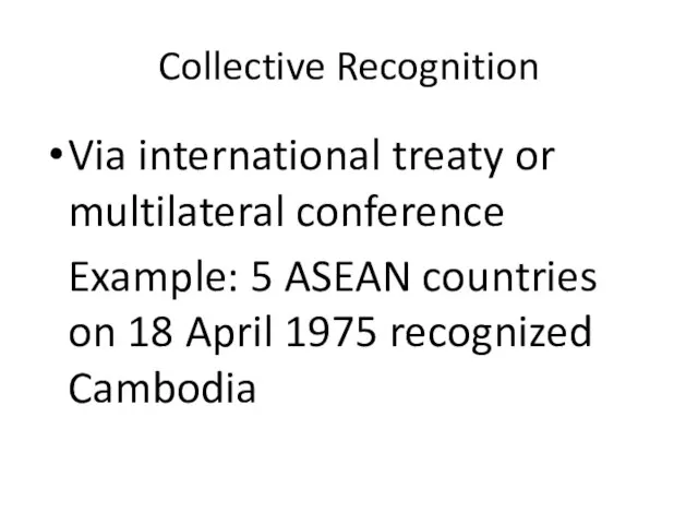 Collective Recognition Via international treaty or multilateral conference Example: 5 ASEAN countries