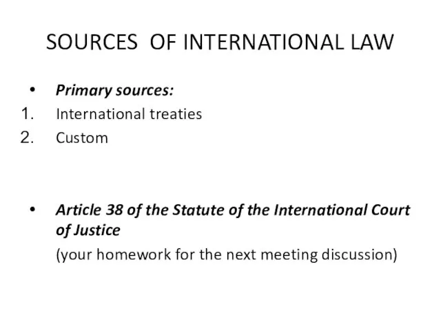 SOURCES OF INTERNATIONAL LAW Primary sources: International treaties Custom Article 38 of