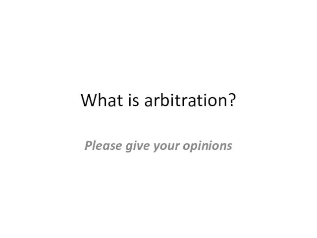 What is arbitration? Please give your opinions