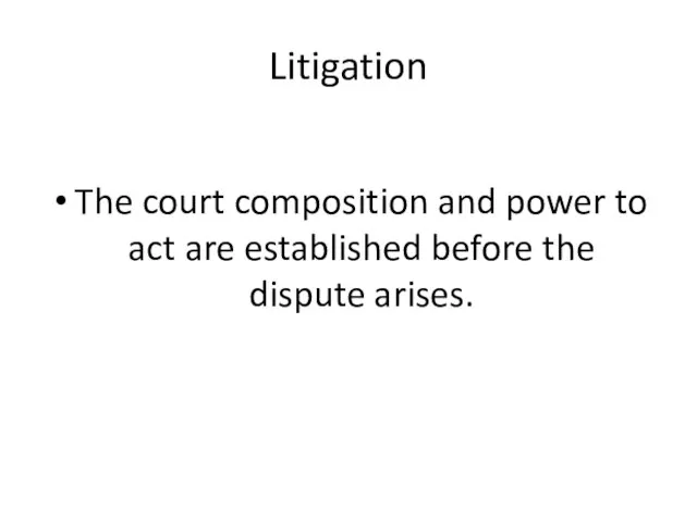 Litigation The court composition and power to act are established before the dispute arises.