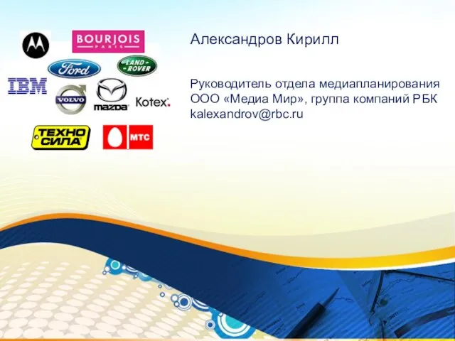 Александров Кирилл Руководитель отдела медиапланирования ООО «Медиа Мир», группа компаний РБК kalexandrov@rbc.ru