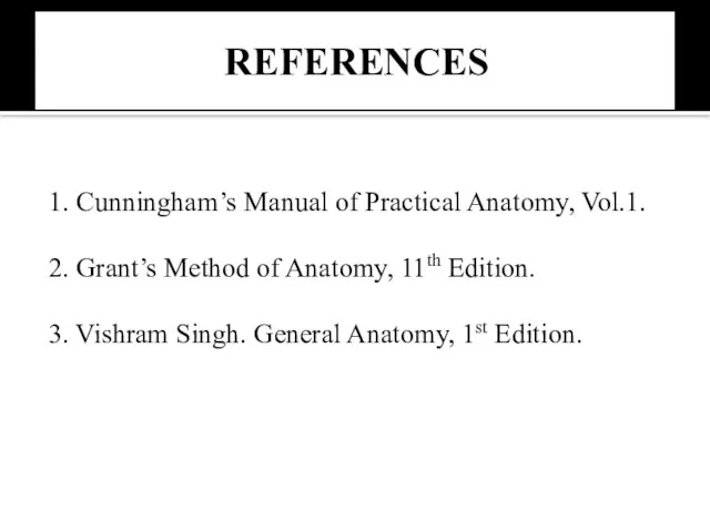 REFERENCES 1. Cunningham’s Manual of Practical Anatomy, Vol.1. 2. Grant’s Method of