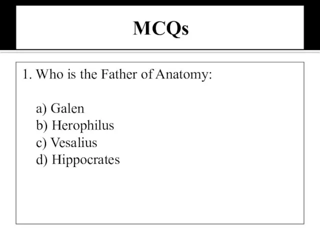MCQs 1. Who is the Father of Anatomy: a) Galen b) Herophilus c) Vesalius d) Hippocrates