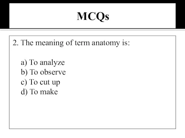 MCQs 2. The meaning of term anatomy is: a) To analyze b)