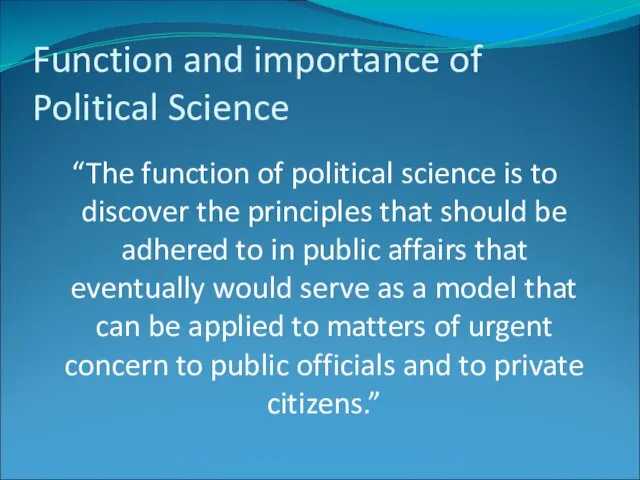 Function and importance of Political Science “The function of political science is
