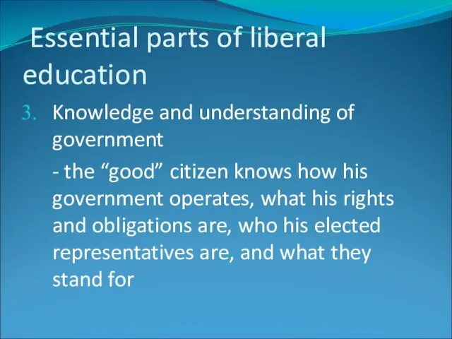 Essential parts of liberal education Knowledge and understanding of government - the