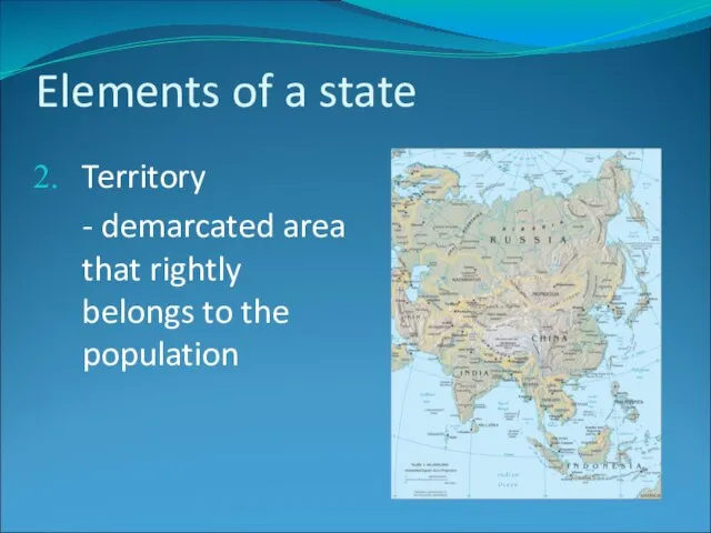 Elements of a state Territory - demarcated area that rightly belongs to the population