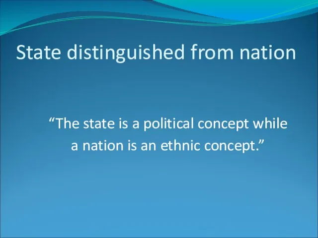 State distinguished from nation “The state is a political concept while a