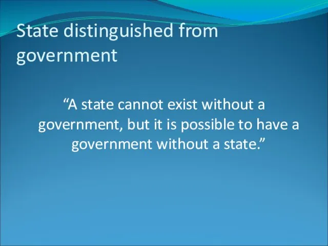 State distinguished from government “A state cannot exist without a government, but