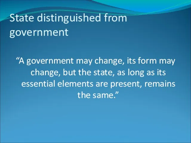 State distinguished from government “A government may change, its form may change,