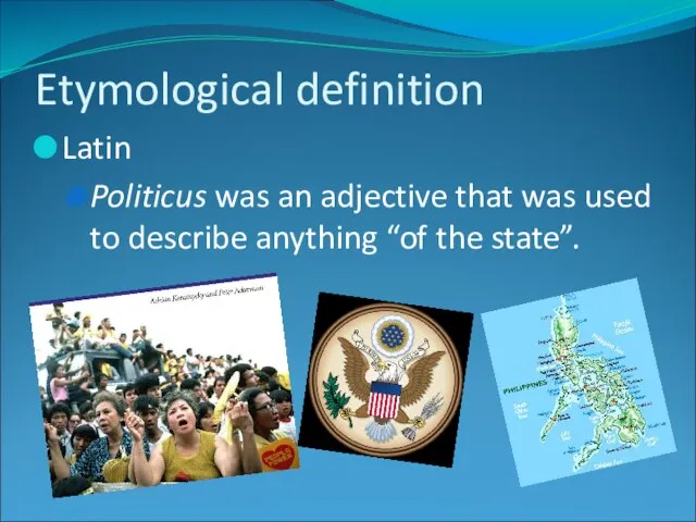 Etymological definition Latin Politicus was an adjective that was used to describe anything “of the state”.