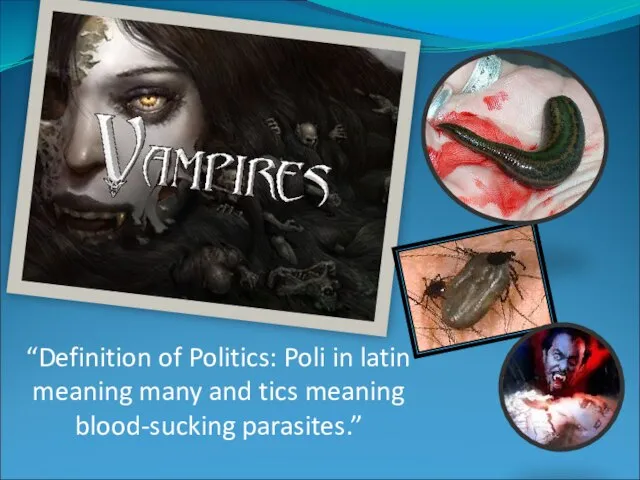 “Definition of Politics: Poli in latin meaning many and tics meaning blood-sucking parasites.”