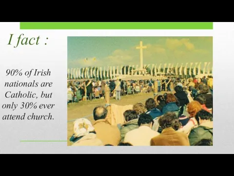 I fact : 90% of Irish nationals are Catholic, but only 30% ever attend church.