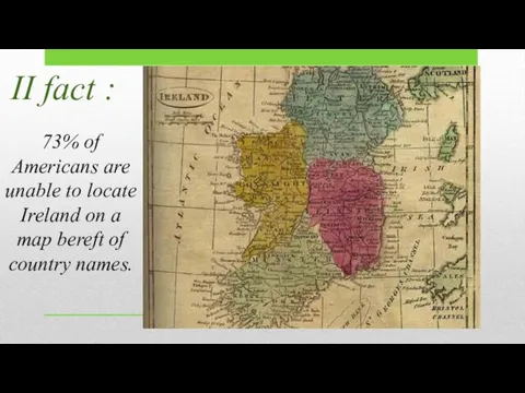 II fact : 73% of Americans are unable to locate Ireland on