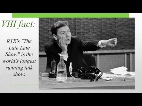 VIII fact: RTE's "The Late Late Show" is the world's longest running talk show.