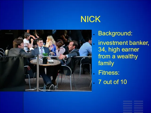 NICK Background: investment banker, 34, high earner from a wealthy family Fitness: 7 out of 10