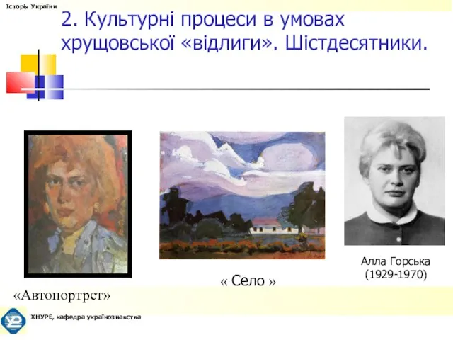 2. Культурні процеси в умовах хрущовської «відлиги». Шістдесятники. «Автопортрет» « Село » Алла Горська (1929-1970)