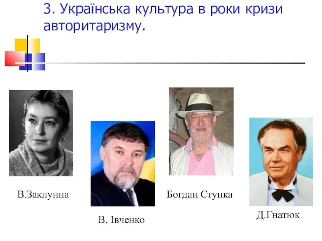 3. Українська культура в роки кризи авторитаризму. Д.Гнатюк Богдан Ступка В.Заклунна В. Івченко