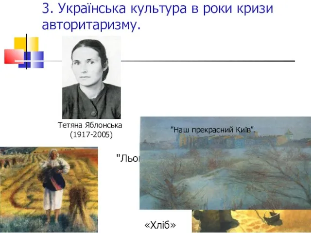 3. Українська культура в роки кризи авторитаризму. "Льон" «Хліб» Тетяна Яблонська (1917-2005) "Наш прекрасний Київ".