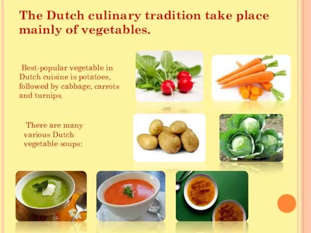 The Dutch culinary tradition take place mainly of vegetables. Best-popular vegetable in