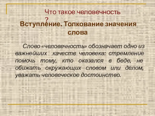 Вступление. Толкование значения слова Слово «человечность» обозначает одно из важнейших качеств человека: