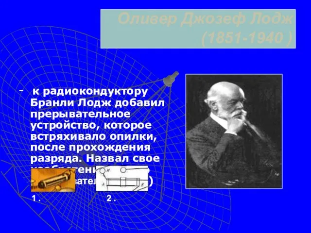 Оливер Джозеф Лодж (1851-1940 ) - к радиокондуктору Бранли Лодж добавил прерывательное