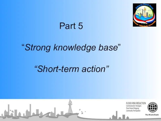 Part 5 “Strong knowledge base” “Short-term action” The World Bank