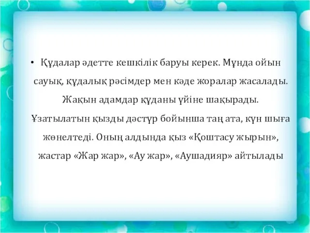 Құдалар әдетте кешкілік баруы керек. Мұнда ойын сауық, құдалық рәсімдер мен кәде