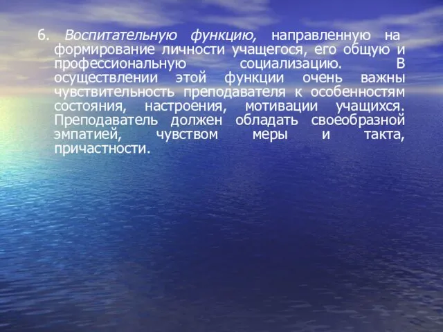 6. Воспитательную функцию, направленную на формирование личности учащегося, его общую и профессиональную