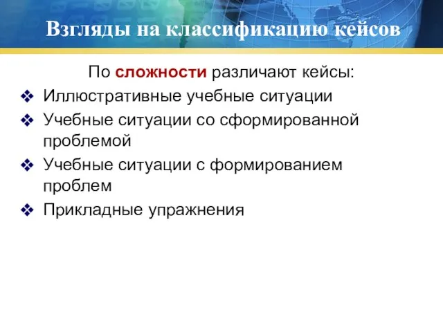 Взгляды на классификацию кейсов По сложности различают кейсы: Иллюстративные учебные ситуации Учебные