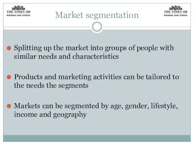 Market segmentation Splitting up the market into groups of people with similar