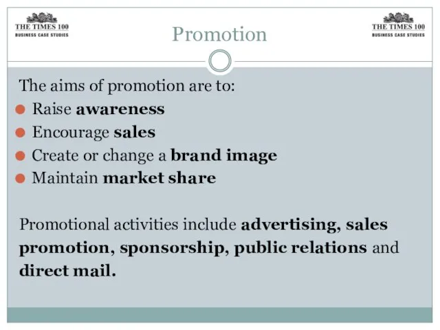 Promotion The aims of promotion are to: Raise awareness Encourage sales Create