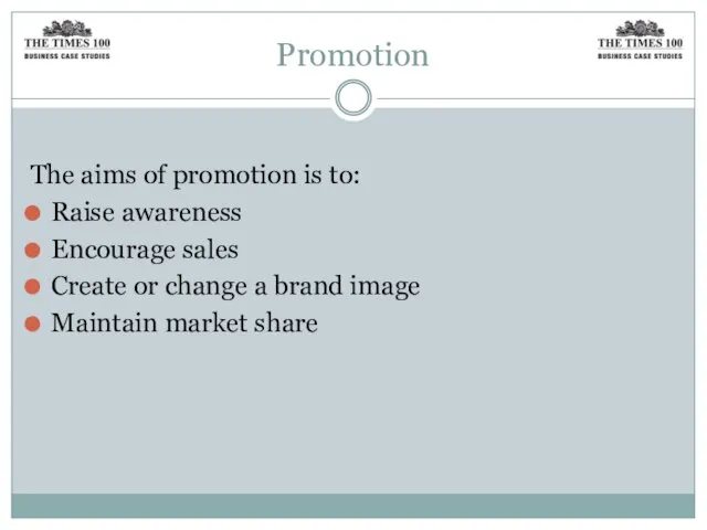 Promotion The aims of promotion is to: Raise awareness Encourage sales Create