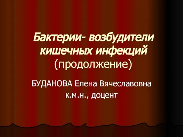 Бактерии- возбудители кишечных инфекций (продолжение) БУДАНОВА Елена Вячеславовна к.м.н., доцент