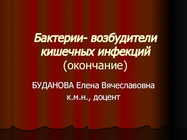 Бактерии- возбудители кишечных инфекций (окончание) БУДАНОВА Елена Вячеславовна к.м.н., доцент