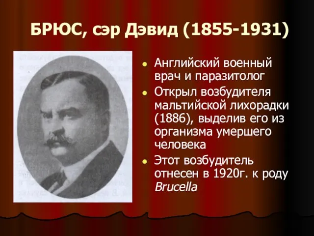 БРЮС, сэр Дэвид (1855-1931) Английский военный врач и паразитолог Открыл возбудителя мальтийской