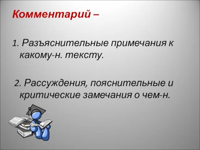 Комментарий – 1. Разъяснительные примечания к какому-н. тексту. 2. Рассуждения, пояснительные и критические замечания о чем-н.