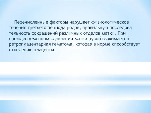 Перечисленные факторы нарушает физиологическое течение третьего периода родов, правильную последова­тельность сокращений различных