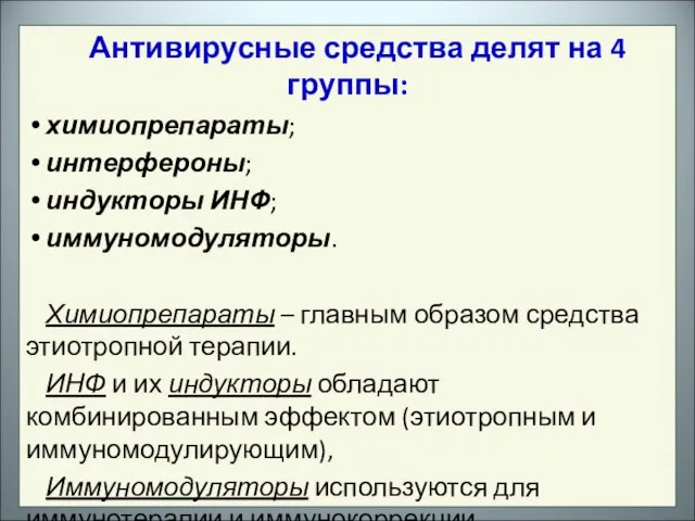 Антивирусные средства делят на 4 группы: химиопрепараты; интерфероны; индукторы ИНФ; иммуномодуляторы. Химиопрепараты