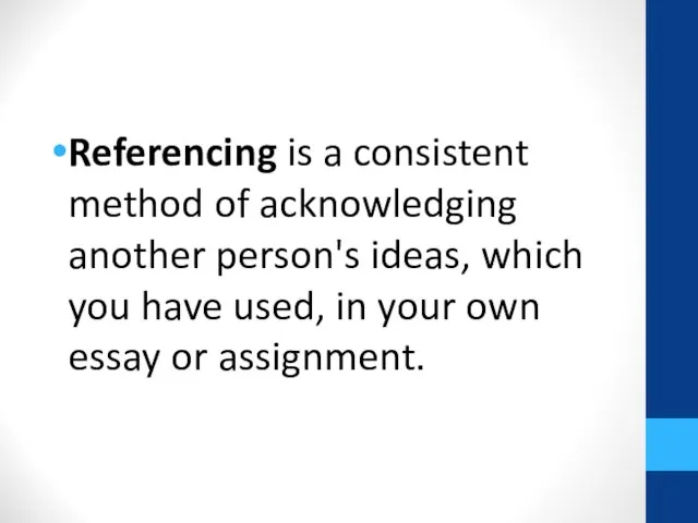 Referencing is a consistent method of acknowledging another person's ideas, which you