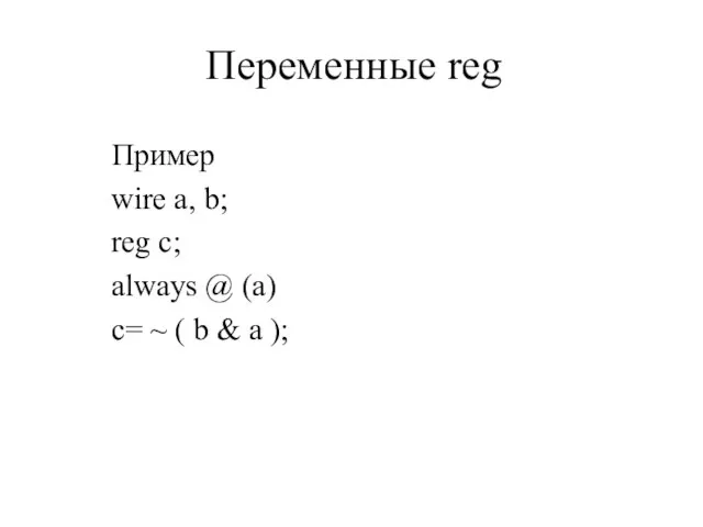 Переменные reg Пример wire a, b; reg c; always @ (a) c=