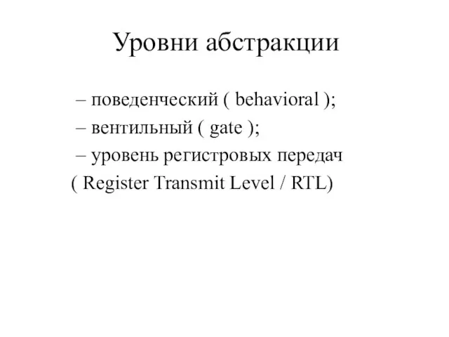 Уровни абстракции – поведенческий ( behavioral ); – вентильный ( gate );