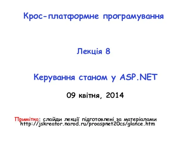 Крос-платформне програмування Лекція 8 Керування станом у ASP.NET 09 квітня, 2014 Примітка: