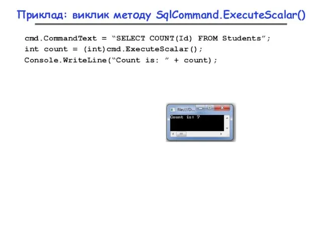 Приклад: виклик методу SqlCommand.ExecuteScalar() cmd.CommandText = “SELECT COUNT(Id) FROM Students”; int count