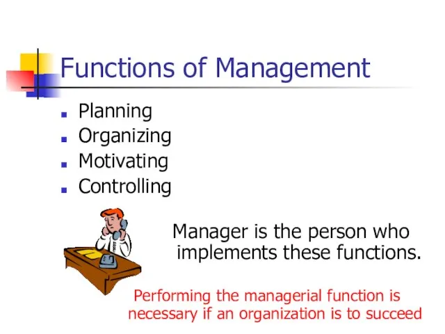 Functions of Management Planning Organizing Motivating Controlling Manager is the person who
