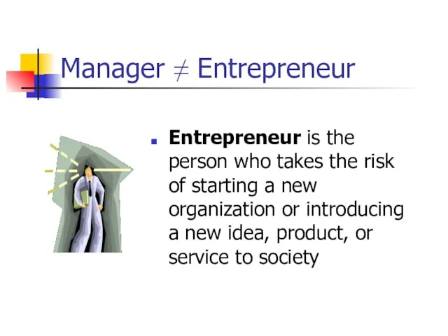 Manager ≠ Entrepreneur Entrepreneur is the person who takes the risk of