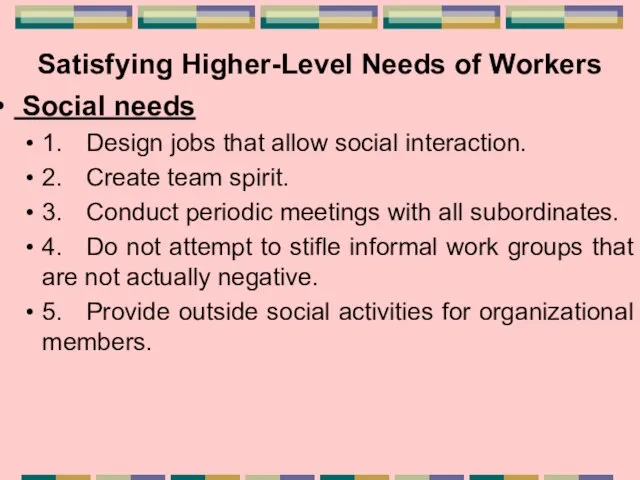 Satisfying Higher-Level Needs of Workers Social needs 1. Design jobs that allow