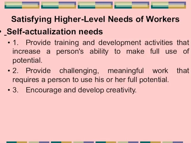 Satisfying Higher-Level Needs of Workers Self-actualization needs 1. Provide training and development